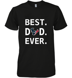 Best Houston Texans Dad Best Dad Ever NFL Football Fathers Day Men's Premium T-Shirt