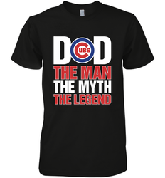 Chicago Cubs Dad The Man The Myth The Legend Father's Day MLB Men's Premium T-Shirt