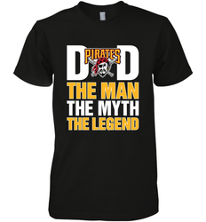 Pittsburgh Pirates Dad The Man The Myth The Legend Father's Day MLB Men's Premium T-Shirt