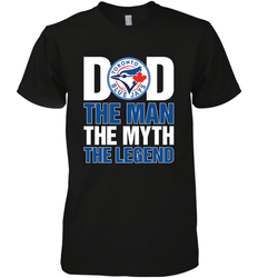 Toronto Blue Jays Dad The Man The Myth The Legend Father's Day MLB Men's Premium T-Shirt