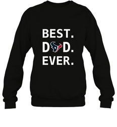 Best Houston Texans Dad Best Dad Ever NFL Football Fathers Day Crewneck Sweatshirt
