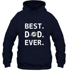 Best Miami Dolphins Dad Best Dad Ever NFL Football Fathers Day Hooded Sweatshirt Hooded Sweatshirt - amzapparel