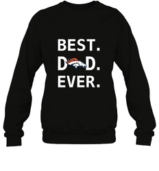 Best Denver Broncos Dad Best Dad Ever NFL Football Fathers Day Crewneck Sweatshirt